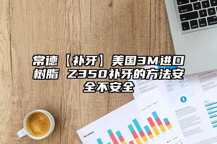 常德【补牙】美国3M进口树脂 Z350补牙的方法安全不安全