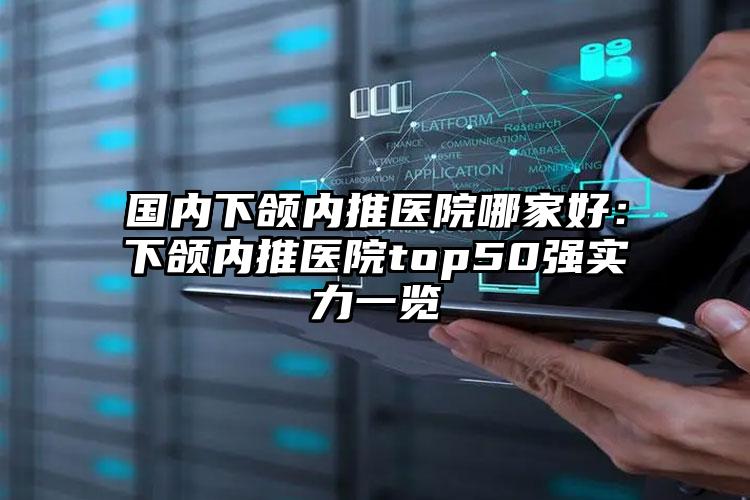 国内下颌内推医院哪家好：下颌内推医院top50强实力一览