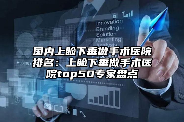 国内上睑下垂做手术医院排名：上睑下垂做手术医院top50专家盘点