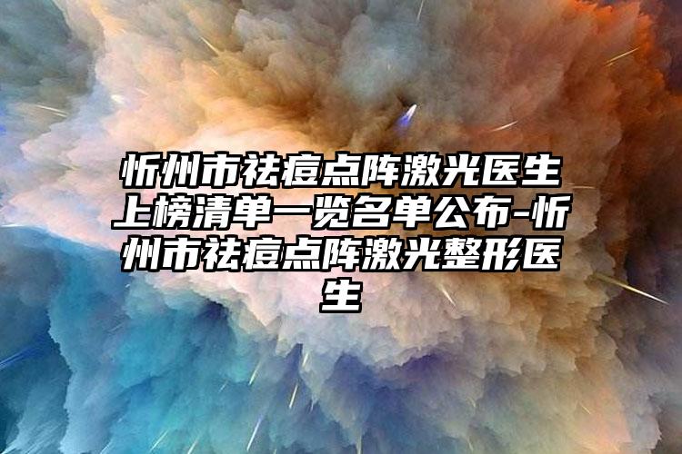 忻州市祛痘点阵激光医生上榜清单一览名单公布-忻州市祛痘点阵激光整形医生