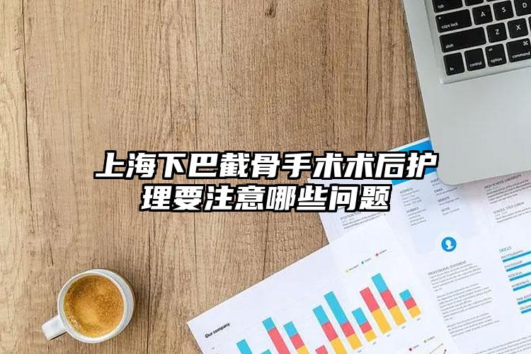 上海下巴截骨手术术后护理要注意哪些问题