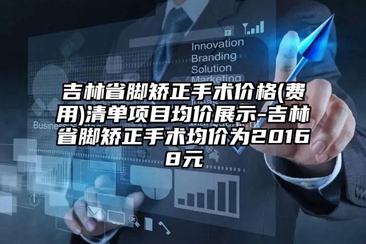 吉林省脚矫正手术价格(费用)清单项目均价展示-吉林省脚矫正手术均价为20168元