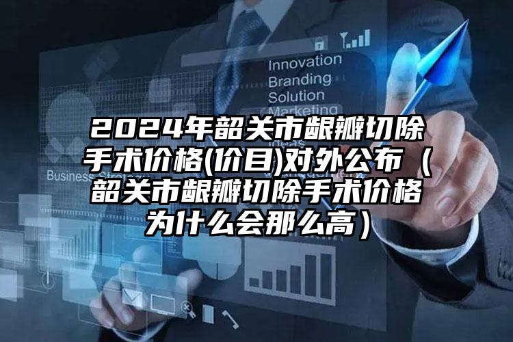 2024年韶关市龈瓣切除手术价格(价目)对外公布（韶关市龈瓣切除手术价格为什么会那么高）