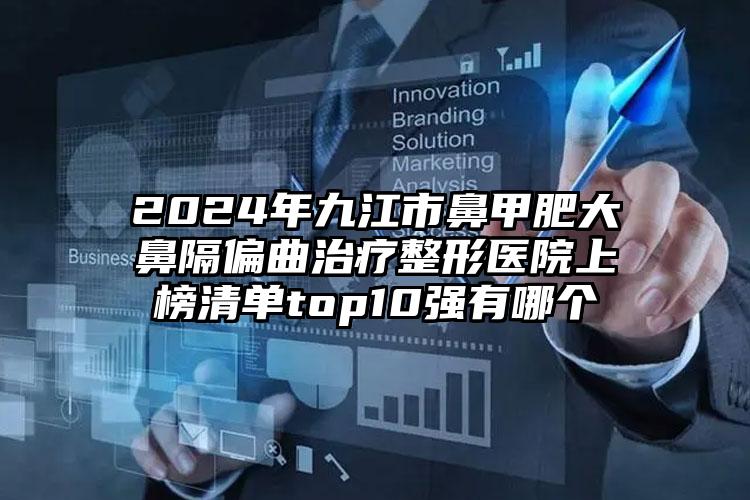 2024年九江市鼻甲肥大鼻隔偏曲治疗整形医院上榜清单top10强有哪个