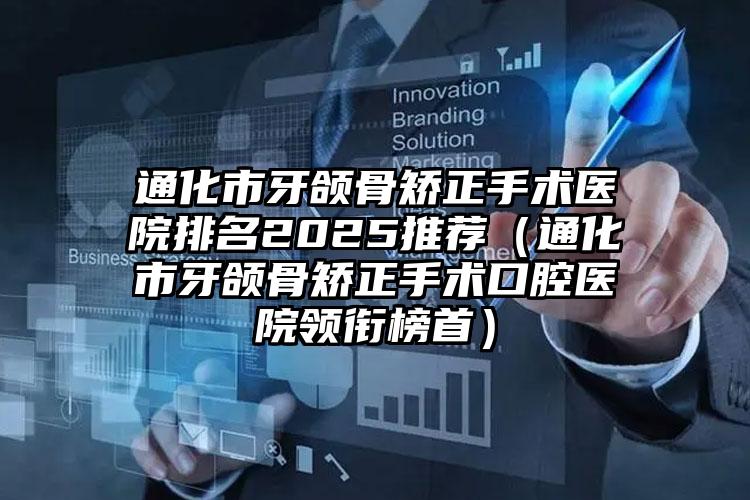 通化市牙颌骨矫正手术医院排名2025推荐（通化市牙颌骨矫正手术口腔医院领衔榜首）