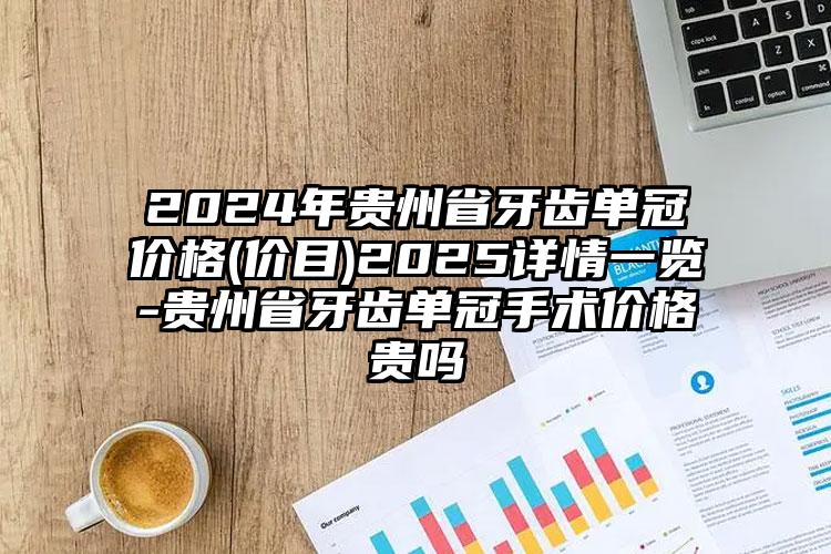 2024年贵州省牙齿单冠价格(价目)2025详情一览-贵州省牙齿单冠手术价格贵吗