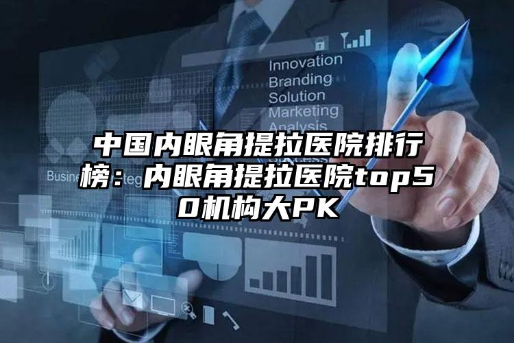 中国内眼角提拉医院排行榜：内眼角提拉医院top50机构大PK