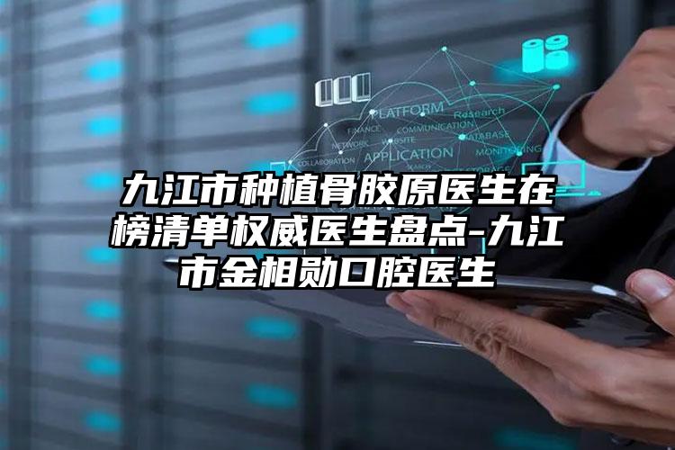 九江市种植骨胶原医生在榜清单权威医生盘点-九江市金相勋口腔医生