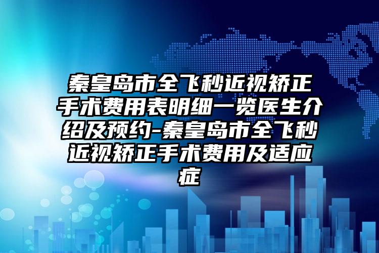 秦皇岛市全飞秒近视矫正手术费用表明细一览医生介绍及预约-秦皇岛市全飞秒近视矫正手术费用及适应症