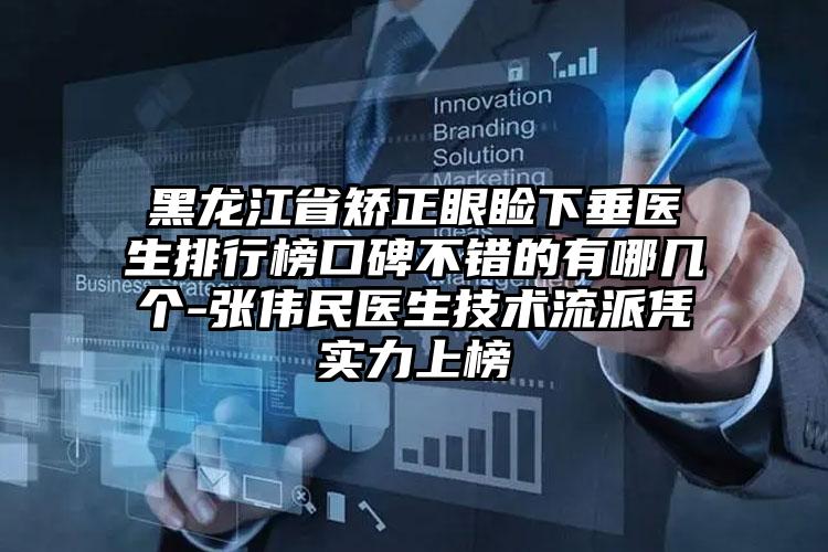 黑龙江省矫正眼睑下垂医生排行榜口碑不错的有哪几个-张伟民医生技术流派凭实力上榜