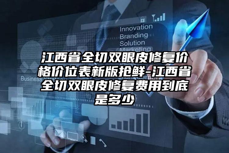 江西省全切双眼皮修复价格价位表新版抢鲜-江西省全切双眼皮修复费用到底是多少