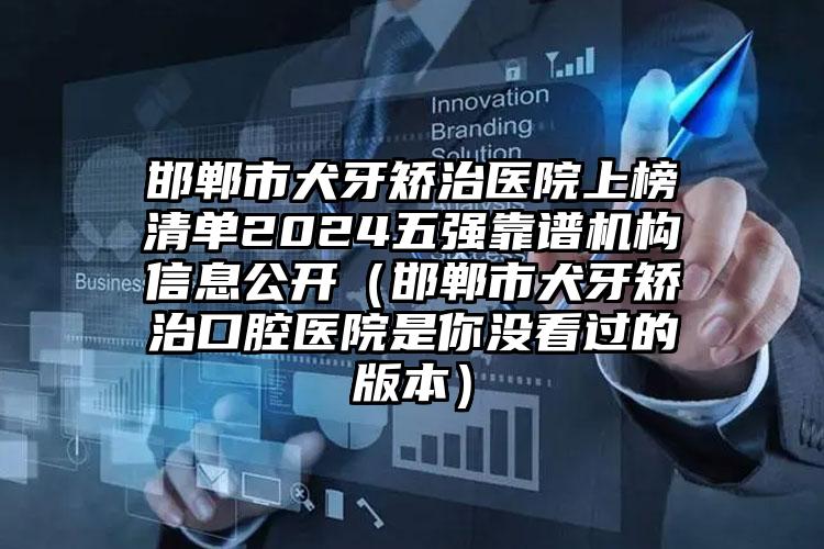 邯郸市犬牙矫治医院上榜清单2024五强靠谱机构信息公开（邯郸市犬牙矫治口腔医院是你没看过的版本）