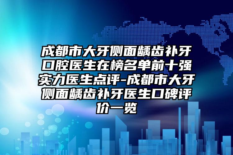 成都市大牙侧面龋齿补牙口腔医生在榜名单前十强实力医生点评-成都市大牙侧面龋齿补牙医生口碑评价一览