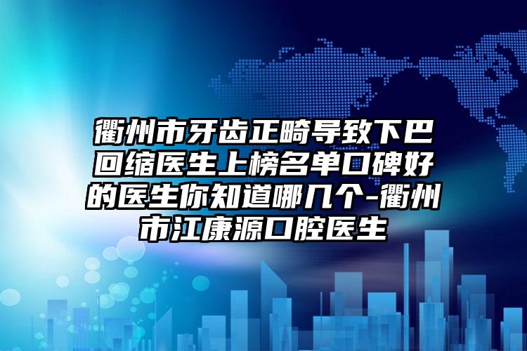 衢州市牙齿正畸导致下巴回缩医生上榜名单口碑好的医生你知道哪几个-衢州市江康源口腔医生