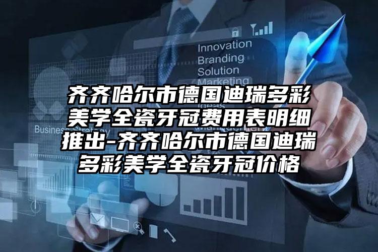 齐齐哈尔市德国迪瑞多彩美学全瓷牙冠费用表明细推出-齐齐哈尔市德国迪瑞多彩美学全瓷牙冠价格