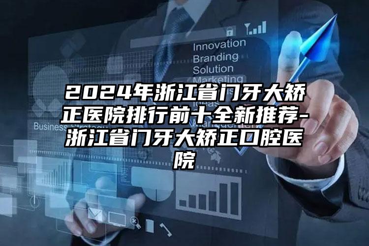 2024年浙江省门牙大矫正医院排行前十全新推荐-浙江省门牙大矫正口腔医院