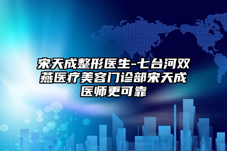 宋天成整形医生-七台河双燕医疗美容门诊部宋天成医师更可靠