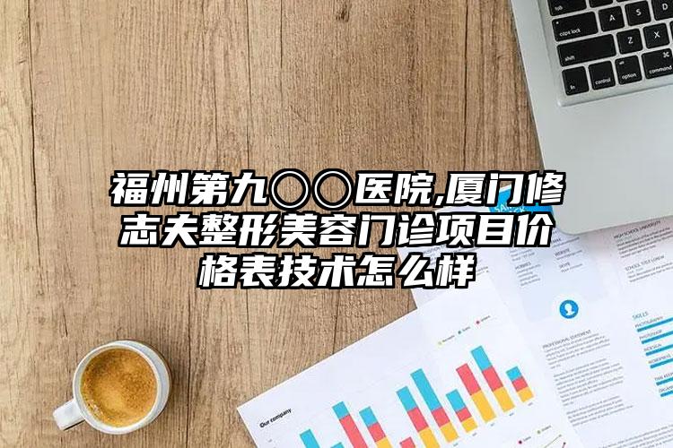 福州第九〇〇医院,厦门修志夫整形美容门诊项目价格表技术怎么样