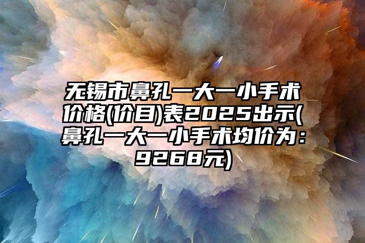 无锡市鼻孔一大一小手术价格(价目)表2025出示(鼻孔一大一小手术均价为：9268元)