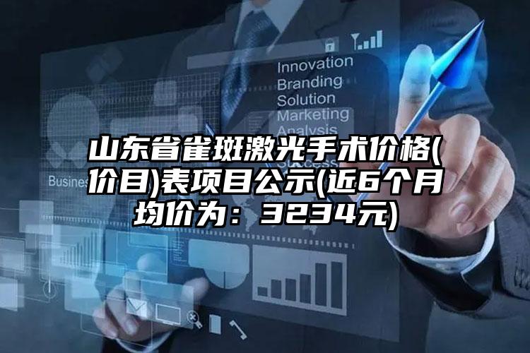 山东省雀斑激光手术价格(价目)表项目公示(近6个月均价为：3234元)