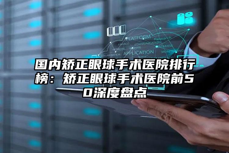 国内矫正眼球手术医院排行榜：矫正眼球手术医院前50深度盘点