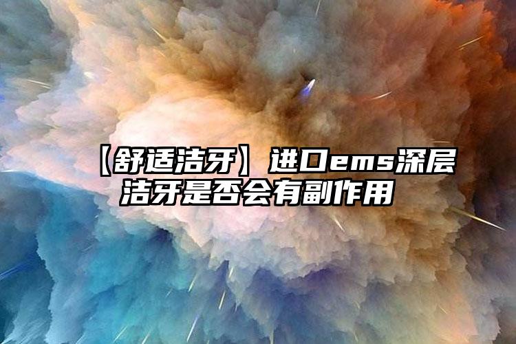 【舒适洁牙】进口ems深层洁牙是否会有副作用