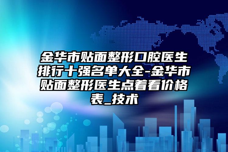 金华市贴面整形口腔医生排行十强名单大全-金华市贴面整形医生点着看价格表_技术