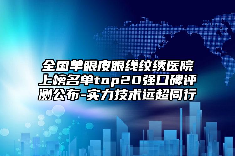 全国单眼皮眼线纹绣医院上榜名单top20强口碑评测公布-实力技术远超同行