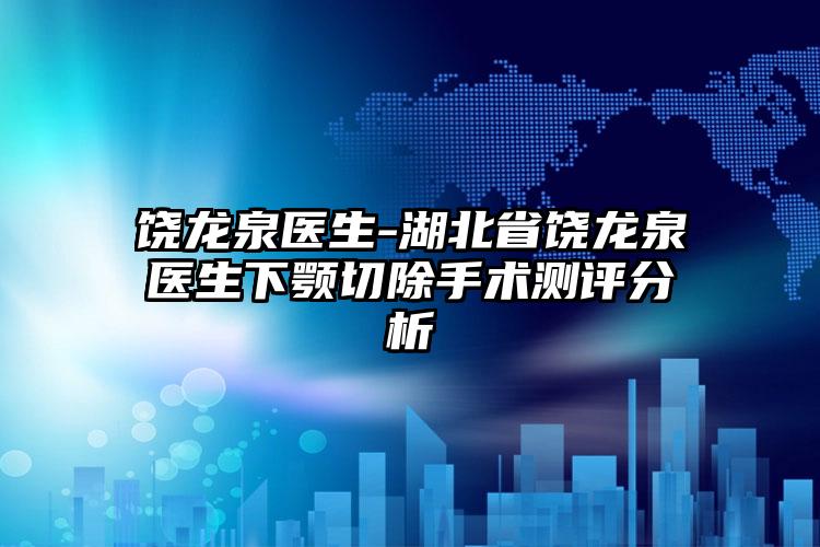 饶龙泉医生-湖北省饶龙泉医生下颚切除手术测评分析