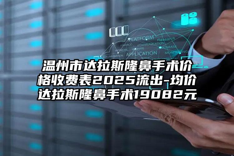 温州市达拉斯隆鼻手术价格收费表2025流出-均价达拉斯隆鼻手术19082元