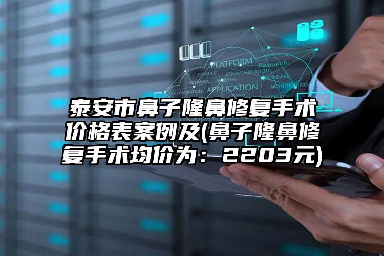 泰安市鼻子隆鼻修复手术价格表案例及(鼻子隆鼻修复手术均价为：2203元)