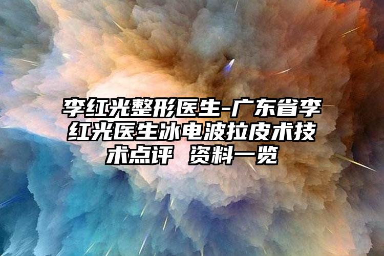 李红光整形医生-广东省李红光医生冰电波拉皮术技术点评 资料一览