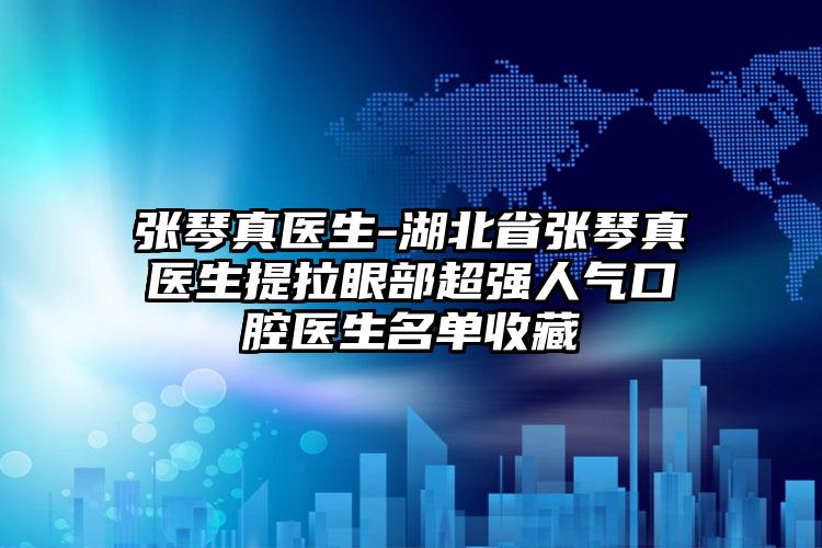 张琴真医生-湖北省张琴真医生提拉眼部超强人气口腔医生名单收藏