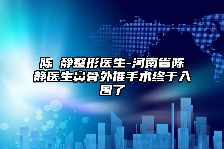 陈旻静整形医生-河南省陈旻静医生鼻骨外推手术终于入围了