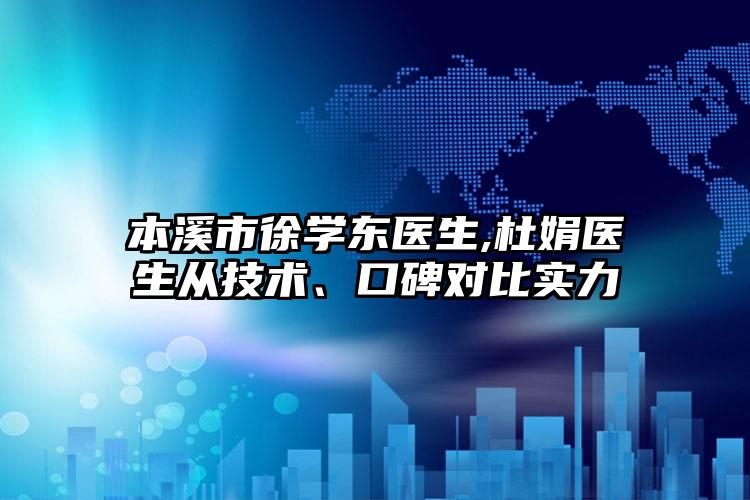 本溪市徐学东医生,杜娟医生从技术、口碑对比实力