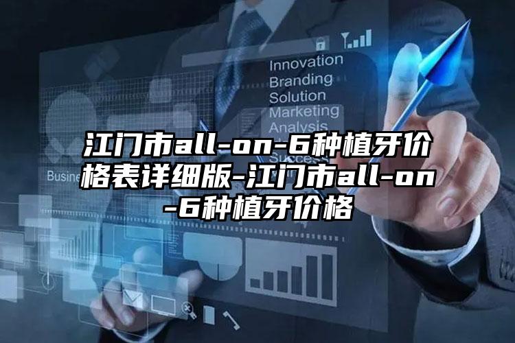 江门市all-on-6种植牙价格表详细版-江门市all-on-6种植牙价格