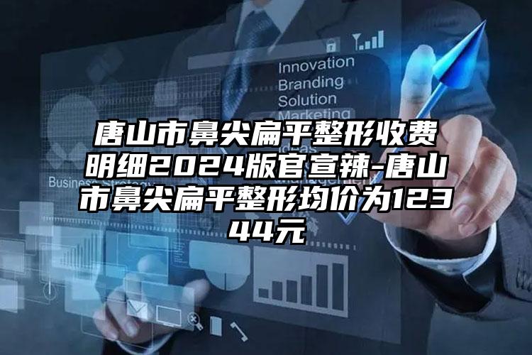 唐山市鼻尖扁平整形收费明细2024版官宣辣-唐山市鼻尖扁平整形均价为12344元