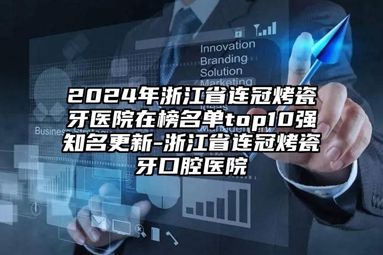 2024年浙江省连冠烤瓷牙医院在榜名单top10强知名更新-浙江省连冠烤瓷牙口腔医院