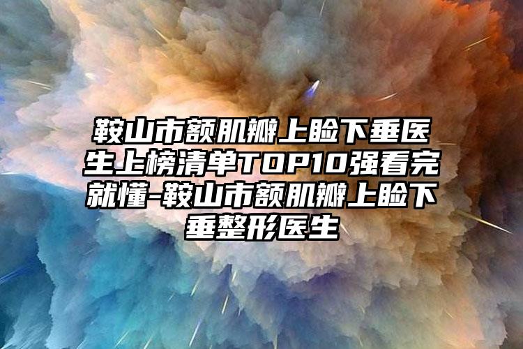 鞍山市额肌瓣上睑下垂医生上榜清单TOP10强看完就懂-鞍山市额肌瓣上睑下垂整形医生