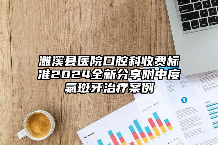 濉溪县医院口腔科收费标准2024全新分享附中度氟斑牙治疗案例