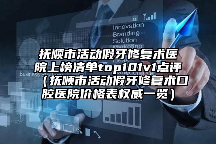 抚顺市活动假牙修复术医院上榜清单top101v1点评（抚顺市活动假牙修复术口腔医院价格表权威一览）