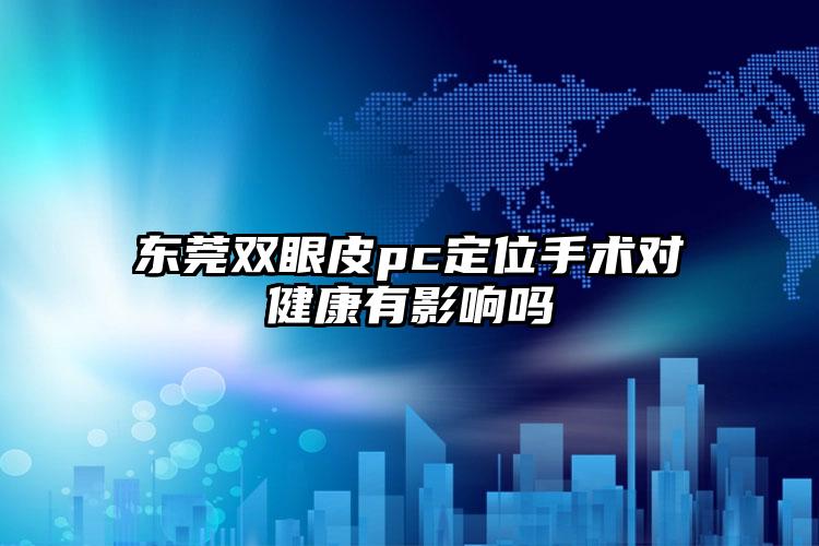 东莞双眼皮pc定位手术对健康有影响吗