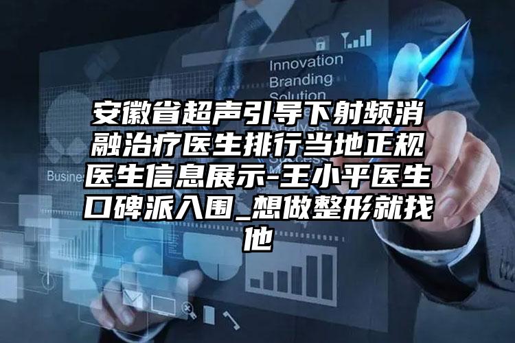 安徽省超声引导下射频消融治疗医生排行当地正规医生信息展示-王小平医生口碑派入围_想做整形就找他