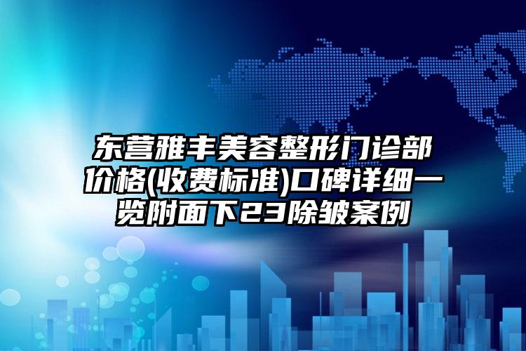 东营雅丰美容整形门诊部价格(收费标准)口碑详细一览附面下23除皱案例