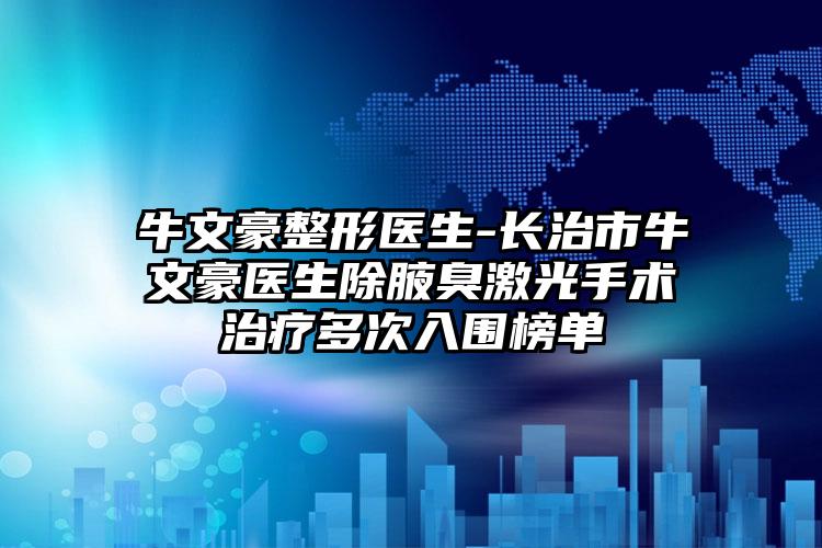 牛文豪整形医生-长治市牛文豪医生除腋臭激光手术治疗多次入围榜单