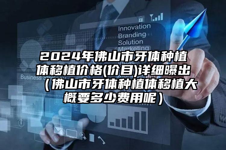 2024年佛山市牙体种植体移植价格(价目)详细曝出（佛山市牙体种植体移植大概要多少费用呢）