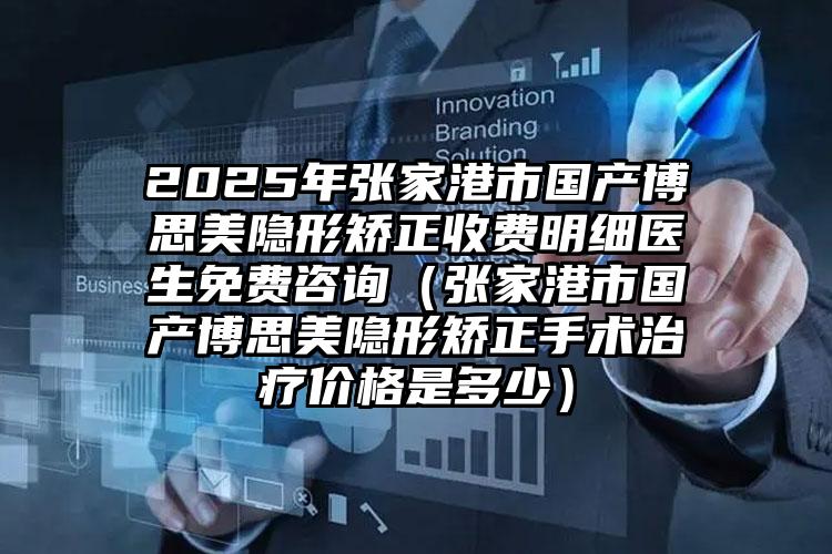 2025年张家港市国产博思美隐形矫正收费明细医生免费咨询（张家港市国产博思美隐形矫正手术治疗价格是多少）