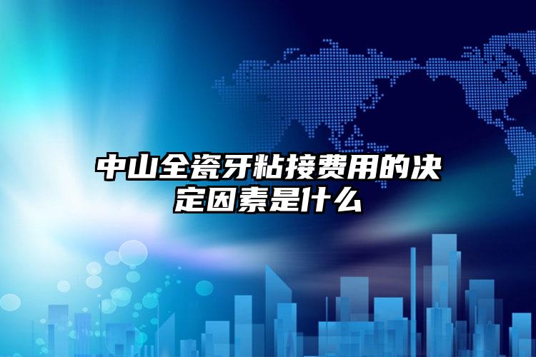 中山全瓷牙粘接费用的决定因素是什么