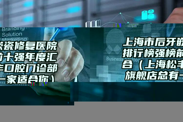 上海市后牙嵌瓷修复医院排行榜强榜前十强年度汇合（上海松丰口腔门诊部旗舰店总有一家适合你）