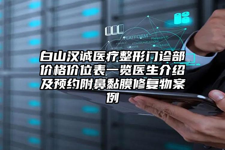 白山汉诚医疗整形门诊部价格价位表一览医生介绍及预约附鼻黏膜修复物案例